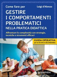 Come fare per gestire i comportamenti problematici nella pratica didattica. Affrontare la complessit&agrave; con strategie, tecniche e strumenti efficaci