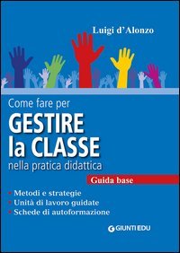 Come fare per gestire la classe nella pratica didattica. Metodi e strategie, unità di lavoro guidate e schede di autoformazione