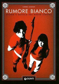 Rumore Bianco. Storie E Musica Dei White Stripes