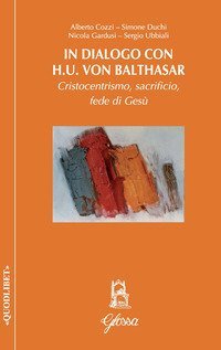 In dialogo con H.U. Von Balthasar. Cristocentrismo, sacrificio, fede di Ges&ugrave;