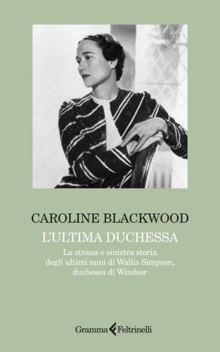 L'ultima duchessa. La strana e sinistra storia degli ultimi anni di Wallis Simpson, duchessa di Windsor