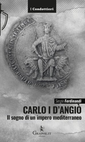 Carlo I d'Angi&ograve;. Il sogno di un impero mediterraneo