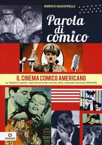 Parola di comico. Il cinema comico americano. La &laquo;slapstick comedy&raquo; negli anni d'oro dei cartoon e della commedia sofisticata (1930-1950)