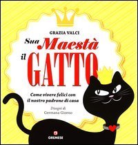 Sua maest&agrave; il gatto. Come vivere felici con il nostro padrone di casa