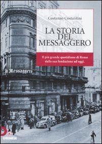 La storia del &laquo;Messaggero&raquo;. Il pi&ugrave; grande quotidiano di Roma dalla suafondazione a oggi