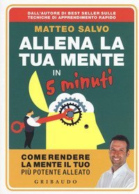 Allena la tua mente in 5 minuti. Come rendere la mente il tuo pi&ugrave; potente alleato