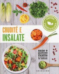Crudit&eacute; e insalate. Cucina vegetariana. Sane e gustose ricette in sintonia con la natura