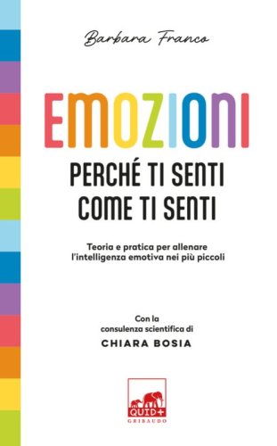Emozioni. Perch&eacute; ti senti come ti senti. Teoria e pratica per allenare l'intelligenza emotiva nei pi&ugrave; piccoli