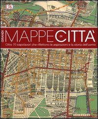 Grandi mappe di citt&agrave;. oltre 70 capolavori che riflettono le aspirazioni e la storia dell'uomo