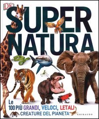 Super natura. Le 100 pi&ugrave; grandi, veloci, letali creature del pianeta