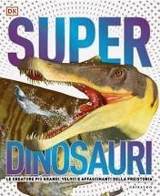 Superdinosauri. Le creature pi&ugrave; grandi, veloci e affascinanti della preistoria!