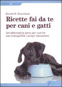 Ricette fai da te per cani e gatti. Un'alternativa sana per nutrire con tranquillit&agrave; i propri beniamini