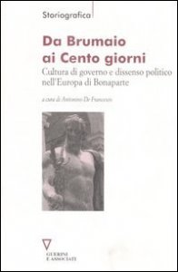 Da Brumaio ai Cento giorni - Cultura di governo e dissenso politico nell'Europa di Bonaparte