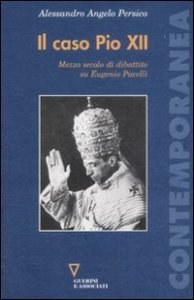 Il caso Pio XII - Mezzo secolo di dibattito su Eugenio Pacelli