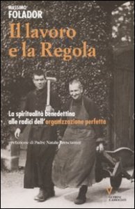 Il lavoro e la Regola. La spiritualit&agrave; benedettina alle radici dell'organizzazione perfetta