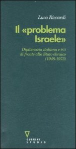 Il &laquo;problema Israele&raquo; - Diplomazia italiana e PCI di fronte allo Stato ebraico (1948-1973)