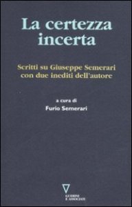 La certezza incerta. Scritti su Giuseppe Semerari con due inediti dell'autore