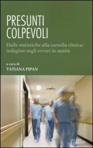 Presunti colpevoli. Dalle statistiche alla cartella clinica: indagine sugli errori in sanit&agrave;