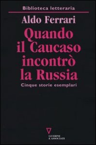 Quando il Caucaso incontr&ograve; la Russia. Cinque storie esemplari
