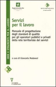 Servizi per il lavoro. Manuale di progettazione degli standard di qualit&agrave; per gli operatori pubblici e privati della rete territoriale dei servizi