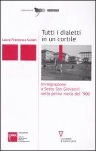 Tutti i dialetti in un cortile - Immigrazione a Sesto San Giovanni nella prima met&agrave; del '900