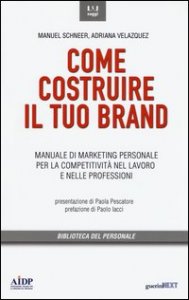 Come costruire il tuo brand. Manuale di marketing personale per la competitivit&agrave; nel lavoro e nelle professioni
