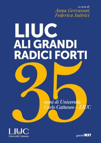LIUC ali grandi, radici forti. 35 anni di Universit&agrave; Carlo Cattaneo LIUC