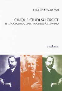 Cinque studi su Benedetto Croce. Estetica, politica, dialettica, libert&agrave;, marxismo