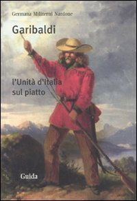 Garibaldi. L'Unit&agrave; d'Italia sul piatto