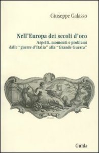 Nell'Europa dei secoli d'oro. Aspetti, momenti e problemi dalle &laquo;guerre d'Italia&raquo; alla &laquo;grande guerra&raquo;