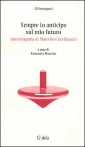 Sempre in anticipo sul mio futuro. Auto-biografia di Marcello Cesa-Bianchi