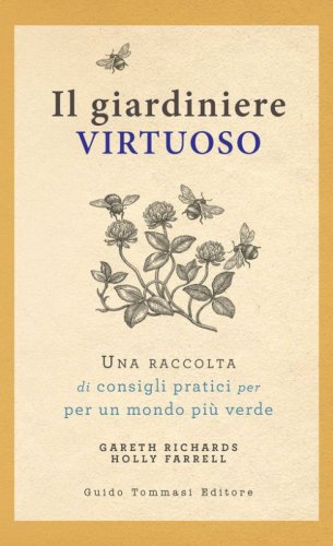 Il giardiniere virtuoso. Una raccolta di consigli pratici per un mondo pi&ugrave; verde
