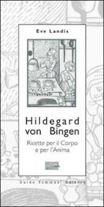 Hildegard von Bingen. Ricette per il corpo e per l'anima
