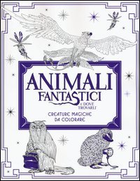 Animali fantastici e dove trovarli. Creature magiche da colorare. Ediz. illustrata