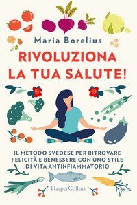 Rivoluziona la tua salute! Il metodo svedese per ritrovare felicit&agrave; e benessere con uno stile di vita antinfiammatorio