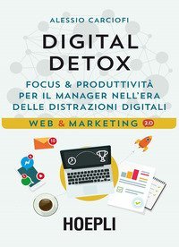Digital Detox. Focus & produttivit&agrave; per il manager nell'era delle distrazioni digitali