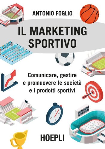 Il marketing sportivo. Comunicare, gestire e promuovere le societ&agrave; e i prodotti sportivi