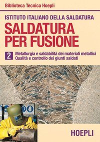 Saldatura per fusione. Vol. 2: Metallurgia esaldabilit&agrave; dei materiali metallici. Qualit&agrave; e controllo dei giunti saldati. - Metallurgia esaldabilit&agrave; dei materiali metallici. Qualit&agrave; e controllo dei giunti saldati