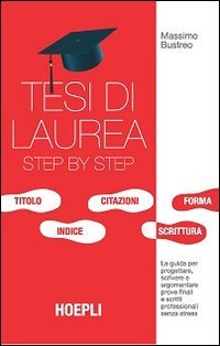 Tesi di laurea step by step. La guida per progettare, scrivere e argomentare prove finali e scritti professionali senza stress