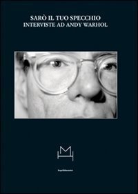 Sar&ograve; il tuo specchio - Interviste ad Andy Warhol
