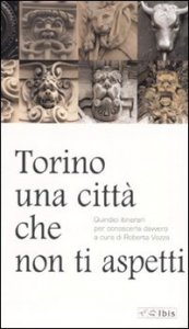 Torino, una citt&agrave; che non ti aspetti. Quindici itinerari per conoscerla davvero