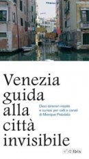 Venezia - Guida alla citt&agrave; invisibile