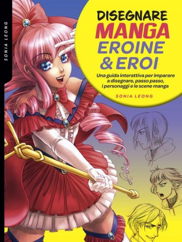 Disegnare manga eroine & eroi. Una guida interattiva per imparare a disegnare, passo passo, i personaggi e le scene manga