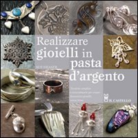 Realizzare gioielli in pasta d'argento. Ediz. illustrata