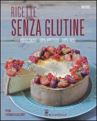 Ricette senza glutine. Dolci e salate, 100% appetitose, 100% facili