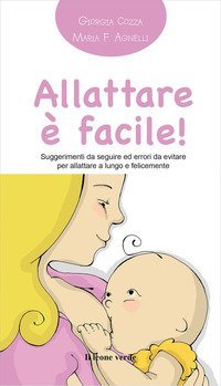 Allattare &egrave; facile! Suggerimenti da seguire ed errori da evitare per allattare a lungo e felicemente