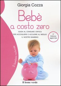 Beb&egrave; a costo zero. Guida al consumo critico per accogliere e accudire al meglio il nostro bambino