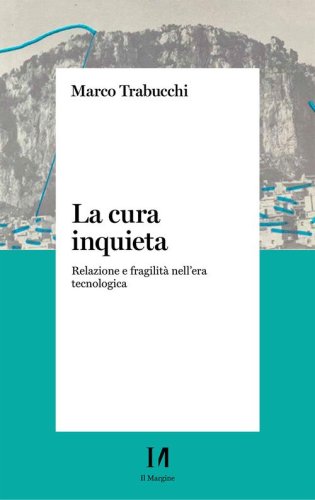 La cura inquieta. Relazione e fragilit&agrave; nell'era tecnologica