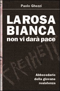 La Rosa Bianca non vi dar&agrave; pace. Abbecedario della giovane Resistenza