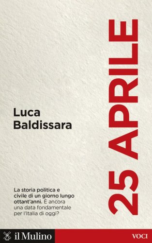 25 aprile. La storia politica e civile di un giorno lungo ottant'anni. &Egrave; ancora una data fondamentale per l'Italia di oggi?